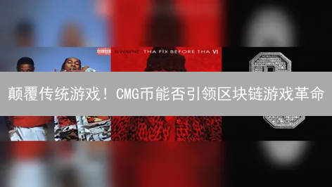 颠覆传统游戏！CMG币能否引领区块链游戏革命？深度解析