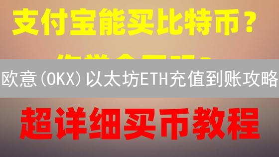 欧意(OKX)以太坊ETH充值到账攻略：流程、时间与问题解答