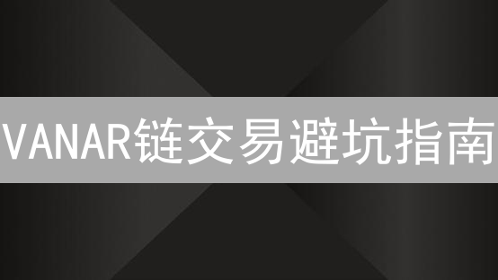 VANAR链交易避坑指南：新手必看安全高效技巧！